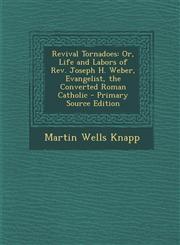 Revival Tornadoes Or, Life and Labors of REV. Joseph H. Weber, Evangelist, the Converted Roman Catholic - Primary Source Edition,1287496725,9781287496724