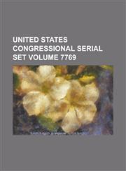 United States Congressional Serial Set Volume 7769,123406748X,9781234067489