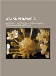 Walks in Bavaria; An autumn in the country of the passion-play,1150637765,9781150637766