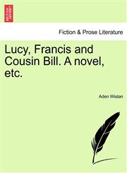 Lucy, Francis and Cousin Bill. A novel, etc.,1241481792,9781241481797