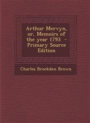 Arthur Mervyn, Or, Memoirs of the Year 1793 - Primary Source Edition,1294514601,9781294514602