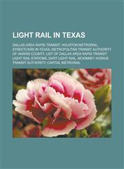 Light rail in Texas Dallas Area Rapid Transit, Houston METRORail, Streetcars in Texas, Metropolitan Transit Authority of Harris County,123315611X,9781233156115