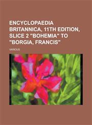 Encyclopaedia Britannica, 11th Edition, Slice 2 Bohemia to Borgia, Francis (Volume 4),1153658690,9781153658690