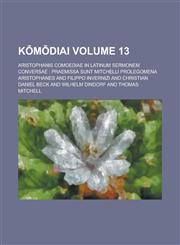 Kōmōdiai; Aristophanis Comoediae In Latinum Sermonem Conversae Praemissa Sunt Mitchelli Prolegomena Volume 13,1236754387,9781236754387