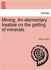 Mining. An elementary treatise on the getting of minerals.,1241506000,9781241506001