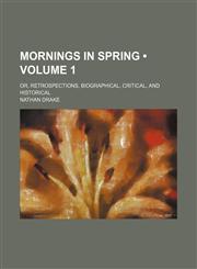 Mornings in Spring (Volume 1); Or, Retrospections, Biographical, Critical, and Historical,1151138924,9781151138927