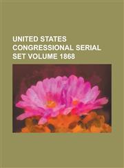 United States Congressional Serial Set Volume 1868,123407057X,9781234070571