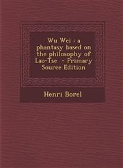 Wu Wei A Phantasy Based on the Philosophy of Lao-Tse - Primary Source Edition,1294404687,9781294404682