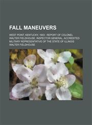 Fall Maneuvers; West Point, Kentucky, 1903 Report of Colonel Walter Fieldhouse, Inspector General, Accredited Military Representative of the State of Illinois,1151585378,9781151585370