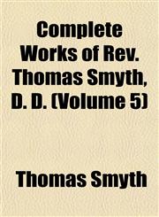 Complete Works of Rev. Thomas Smyth, D. D. (Volume 5),1152880705,9781152880702