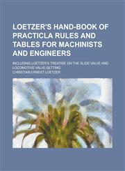Loetzer's Hand-book of Practicla Rules and Tables for Machinists and Engineers; Including Loetzer's Treatise on the Slide Valve and Locomotive Valve-setting,1230025367,9781230025360