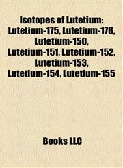 Isotopes of Lutetium Lutetium-175, Lutetium-176, Lutetium-150, Lutetium-151, Lutetium-152, Lutetium-153, Lutetium-154, Lutetium-155,1157195385,9781157195382