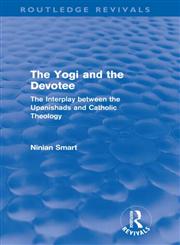 The Yogi and the Devotee The Interplay Between the Upanishads and Catholic Theology,0415682363,9780415682367