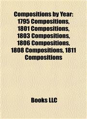 Compositions by Year 1795 Compositions, 1801 Compositions, 1803 Compositions, 1806 Compositions, 1808 Compositions, 1811 Compositions,1157983189,9781157983187