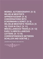 Goethe's Works (Volume 2); Autobiography. [V. 5] Wilhelm Meister's Apprenticeship. [V. 6] Conversations With Eckermann & Soret. [V. 9] Wilhelm Meister's Travels. [V. 10] Tour in Italy. [V. 11] Miscellaneous Travels. [V. 12] Early & Miscellaneous Letters.,1154051773,9781154051773