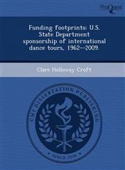 Funding footprints U.S. State Department sponsorship of international dance tours, 1962--2009.,1243823992,9781243823991