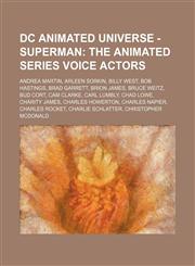 DC Animated Universe - Superman The Animated Series voice actors: Andrea Martin, Arleen Sorkin, Billy West, Bob Hastings, Brad Garrett, Brion James, Bruce Weitz, Bud Cort, Cam Clarke, Carl Lumbly, Chad Lowe, Charity James, Charles Howerton, Charles Napie,1234744945,9781234744946