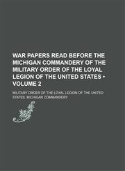 War Papers Read Before the Michigan Commandery of the Military Order of the Loyal Legion of the United States (Volume 2),1150034068,9781150034060