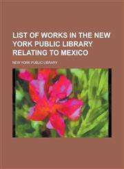 List of works in the New York Public Library relating to Mexico,1230176268,9781230176260