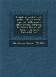 Fingal, an Ancient Epic Poem. In Six Books: Together with Several Other Poems, Composed by Ossian the Son of Fingal. - Primary Source Edition,1294347152,9781294347156