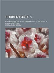 Border lances; a romance of the northern marches in the reign of Edward the Third,1150653566,9781150653568