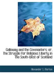 Galloway and the Covenanters; or, The Struggle for Religious Liberty in the South-West of Scotland,1115538497,9781115538497