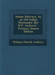 Indian Railways, by an Old Indian Postmaster [Sir W.P. Andrew]. - Primary Source Edition,1294762834,9781294762836