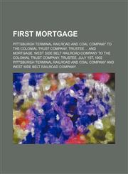 First Mortgage; Pittsburgh Terminal Railroad and Coal Company to the Colonial Trust Company, Trustee and Mortgage. West Side Belt Railroad Company to the Colonial Trust Company, Trustee. July 1st, 1902,1150442557,9781150442551