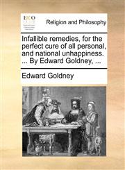 Infallible remedies, for the perfect cure of all personal, and national unhappiness. ... By Edward Goldney, ...,1140781731,9781140781738