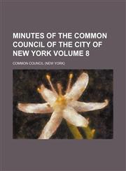 Minutes of the Common Council of the City of New York Volume 8,1130600378,9781130600377