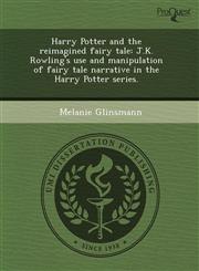 Harry Potter and the reimagined fairy tale J.K. Rowling's use and manipulation of fairy tale narrative in the Harry Potter series.,1243493828,9781243493828