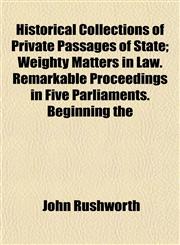 Historical Collections of Private Passages of State; Weighty Matters in Law. Remarkable Proceedings in Five Parliaments. Beginning the,1152937960,9781152937963