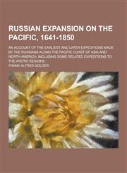 Russian Expansion on the Pacific, 1641-1850; An Account of the Earliest and Later Expeditions Made by the Russians Along the Pacific Coast of Asia and,1230271856,9781230271859
