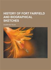 History of Fort Fairfield and Biographical Sketches,1230443606,9781230443607
