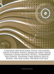 Articles On Canadian Architectural Styles, including Grain Elevator, Native American Long House, Canada's Grand Railway Hotels, Strawberry Box Houses, National Park Service Rustic, Burdei, Bay-and-gable, Ontario Cottage,1242641815,9781242641817