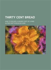 Thirty Cent Bread; How to Escape a Higher Cost of Living,123581372X,9781235813726