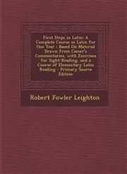 First Steps in Latin A Complete Course in Latin for One Year: Based on Material Drawn from Caeser's Commentaries, with Exercises for Sight-,1295299526,9781295299522
