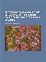 Reports of Cases Argued and Determined in the Supreme Court of the State of Kansas Volume 8,1234120542,9781234120542