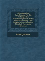Osteologischer Catechismus Fur Die Anfanger Der Wundarzneykunst Nebst Einer Anweisung, Wie Dieselben Ihre Lehrjahre Nutzlich Anwenden Konnen...,124995519X,9781249955191