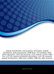 Articles On Amor Asteroids, including 433 Eros, Amor Asteroid, 1036 Ganymed, 3908 Nyx, 719 Albert, 3552 Don Quixote, 3352 Mcauliffe, 1221 Amor, (6178) 1986 Da, List Of Amor Asteroid Records, List Of Named Amor Asteroids, 2002 At4,1243236469,9781243236463