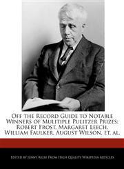 Off the Record Guide to Notable Winners of Mulitiple Pulitzer Prizes Robert Frost, Margaret Leech, William Faulker, August Wilson, et. al.,1240403445,9781240403448