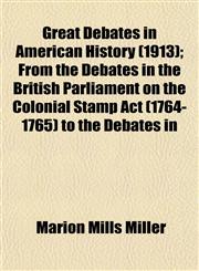 Great Debates in American History (1913); From the Debates in the British Parliament on the Colonial Stamp Act (1764-1765) to the Debates in,1152271709,9781152271708