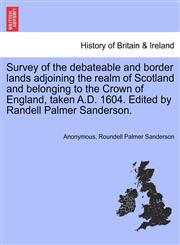 Survey of the debateable and border lands adjoining the realm of Scotland and belonging to the Crown of England, taken A.D. 1604. Edited by Randell Palmer Sanderson.,1241319219,9781241319212