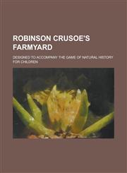 Robinson Crusoe's Farmyard; Designed to Accompany the Game of Natural History for Children,1150592494,9781150592492