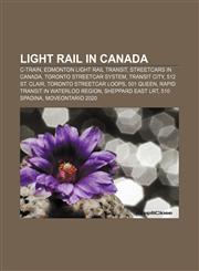 Light rail in Canada C-Train, Edmonton Light Rail Transit, Streetcars in Canada, Toronto streetcar system, Transit City, 512 St. Clair,1156520967,9781156520963
