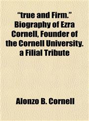 "true and Firm." Biography of Ezra Cornell, Founder of the Cornell University. a Filial Tribute,1152087177,9781152087170