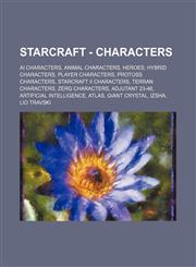 StarCraft - Characters AI characters, Animal characters, Heroes, Hybrid characters, Player characters, Protoss characters, StarCraft II characters, Terran characters, Zerg characters, Adjutant 23-46, Artificial intelligence, ATLAS, Giant crystal, Izsha,,1234842521,9781234842529