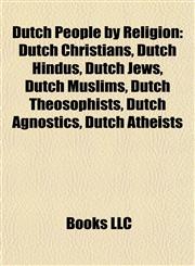 Dutch People by Religion Dutch Christians, Dutch Hindus, Dutch Jews, Dutch Muslims, Dutch Theosophists, Dutch Agnostics, Dutch Atheists,1157819362,9781157819363