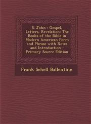 S. John Gospel, Letters, Revelation: The Books of the Bible in Modern American Form and Phrase with Notes and Introduction - Primary Source Edition,129326900X,9781293269008