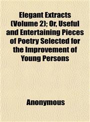 Elegant Extracts (Volume 2); Or, Useful and Entertaining Pieces of Poetry Selected for the Improvement of Young Persons,1152452282,9781152452282